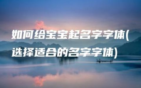 如何给宝宝起名字字体(选择适合的名字字体)