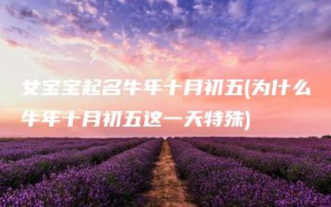 女宝宝起名牛年十月初五(为什么牛年十月初五这一天特殊)