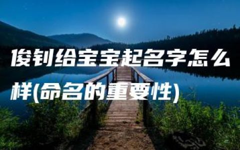 俊钊给宝宝起名字怎么样(命名的重要性)