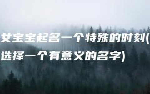 女宝宝起名一个特殊的时刻(选择一个有意义的名字)