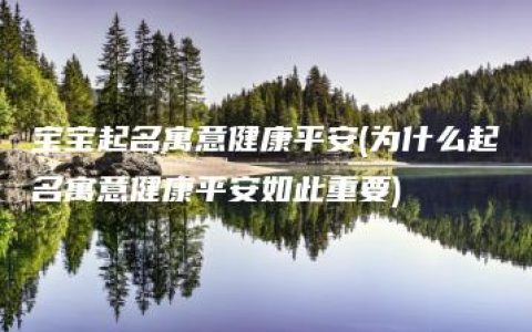 宝宝起名寓意健康平安(为什么起名寓意健康平安如此重要)