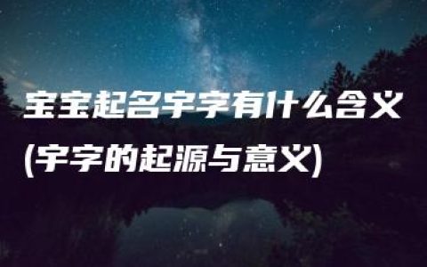 宝宝起名宇字有什么含义(宇字的起源与意义)