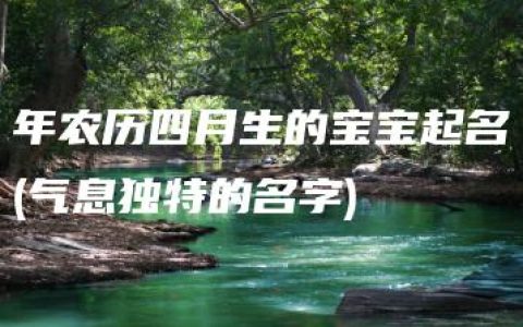 年农历四月生的宝宝起名(气息独特的名字)