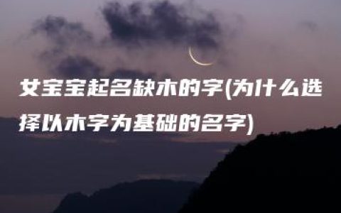 女宝宝起名缺木的字(为什么选择以木字为基础的名字)