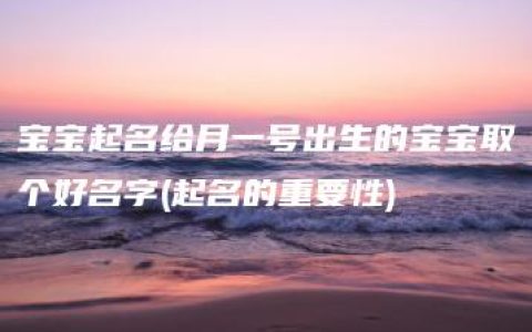 宝宝起名给月一号出生的宝宝取个好名字(起名的重要性)