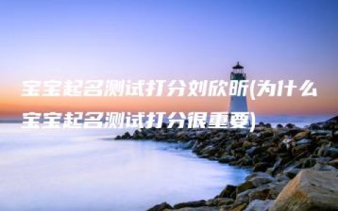 宝宝起名测试打分刘欣昕(为什么宝宝起名测试打分很重要)