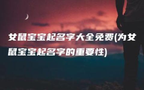 女鼠宝宝起名字大全免费(为女鼠宝宝起名字的重要性)