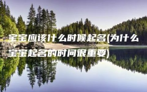 宝宝应该什么时候起名(为什么宝宝起名的时间很重要)