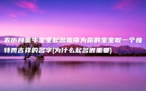 农历月金牛宝宝起名指南为你的宝宝取一个独特而吉祥的名字(为什么起名很重要)