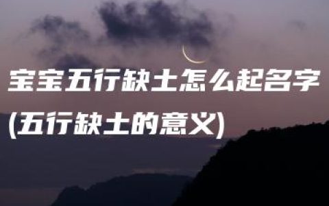 宝宝五行缺土怎么起名字(五行缺土的意义)