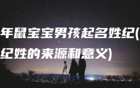 年鼠宝宝男孩起名姓纪(纪姓的来源和意义)