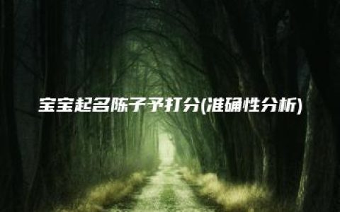 宝宝起名陈子予打分(准确性分析)