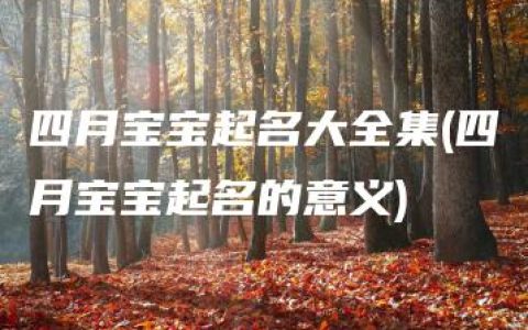 四月宝宝起名大全集(四月宝宝起名的意义)