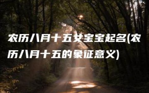 农历八月十五女宝宝起名(农历八月十五的象征意义)