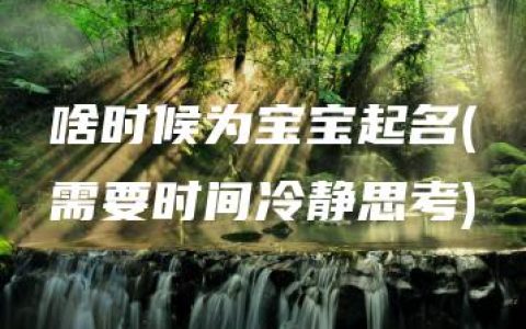 啥时候为宝宝起名(需要时间冷静思考)