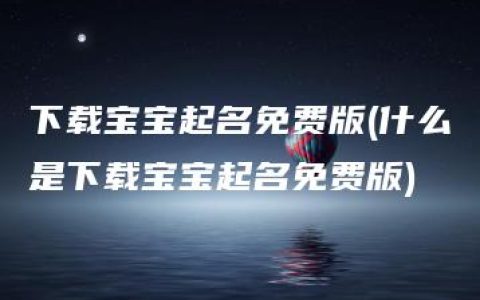 下载宝宝起名免费版(什么是下载宝宝起名免费版)