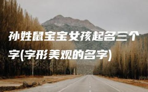 孙姓鼠宝宝女孩起名三个字(字形美观的名字)