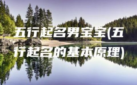 五行起名男宝宝(五行起名的基本原理)