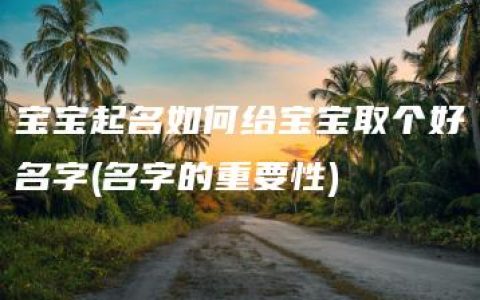 宝宝起名如何给宝宝取个好名字(名字的重要性)