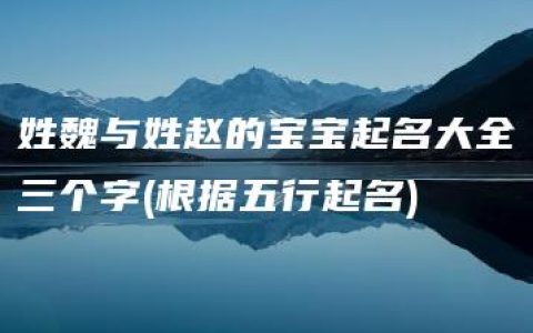 姓魏与姓赵的宝宝起名大全三个字(根据五行起名)