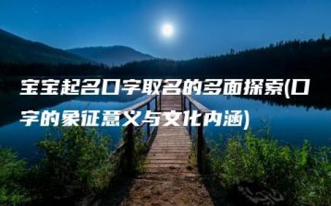 宝宝起名口字取名的多面探索(口字的象征意义与文化内涵)