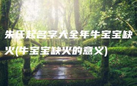 朱氏起名字大全年牛宝宝缺火(牛宝宝缺火的意义)