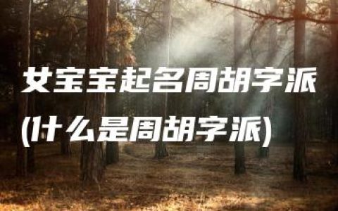 女宝宝起名周胡字派(什么是周胡字派)