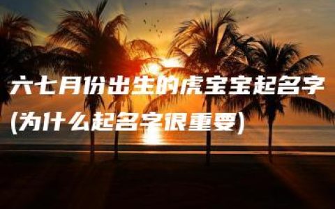 六七月份出生的虎宝宝起名字(为什么起名字很重要)