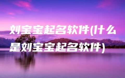 刘宝宝起名软件(什么是刘宝宝起名软件)