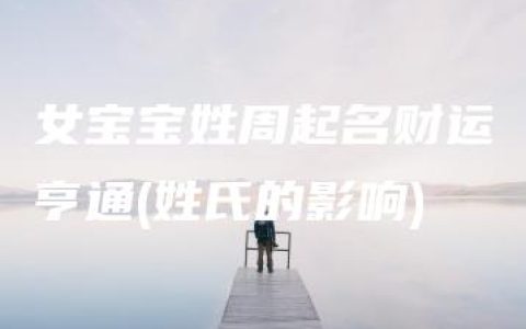 女宝宝姓周起名财运亨通(姓氏的影响)