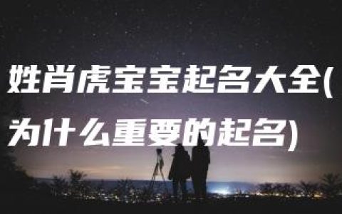 姓肖虎宝宝起名大全(为什么重要的起名)