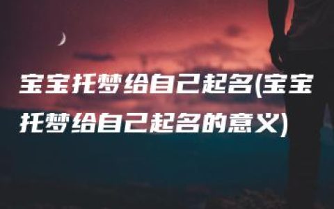 宝宝托梦给自己起名(宝宝托梦给自己起名的意义)