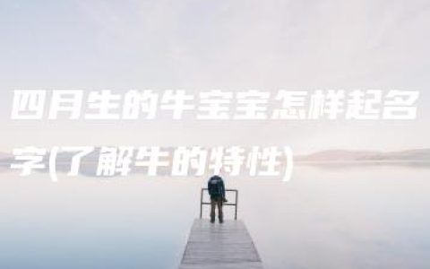 四月生的牛宝宝怎样起名字(了解牛的特性)