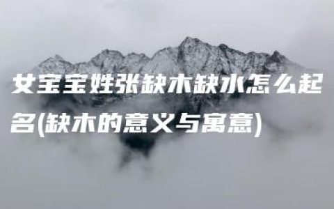 女宝宝姓张缺木缺水怎么起名(缺木的意义与寓意)