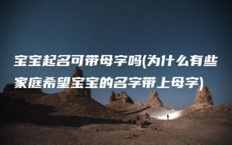 宝宝起名可带母字吗(为什么有些家庭希望宝宝的名字带上母字)