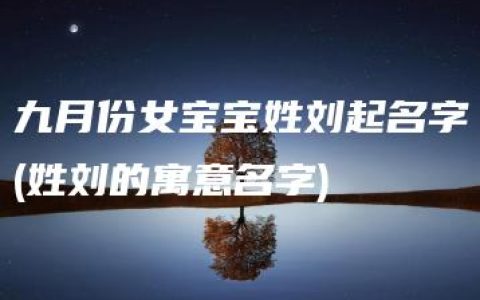 九月份女宝宝姓刘起名字(姓刘的寓意名字)