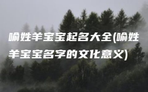 喻姓羊宝宝起名大全(喻姓羊宝宝名字的文化意义)