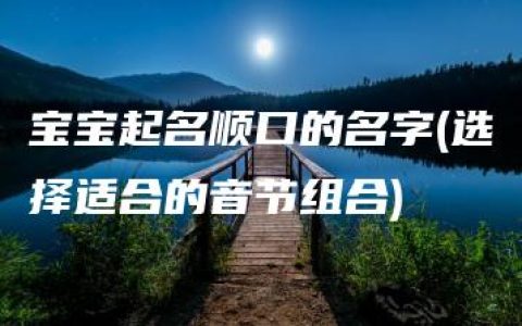 宝宝起名顺口的名字(选择适合的音节组合)