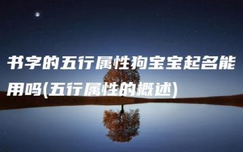 书字的五行属性狗宝宝起名能用吗(五行属性的概述)