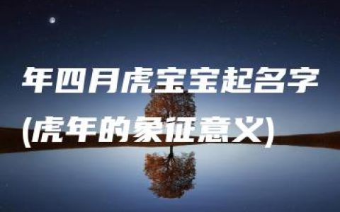 年四月虎宝宝起名字(虎年的象征意义)