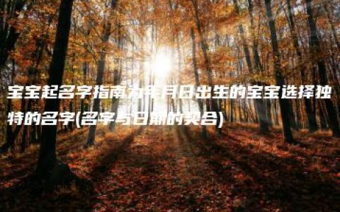 宝宝起名字指南为年月日出生的宝宝选择独特的名字(名字与日期的契合)