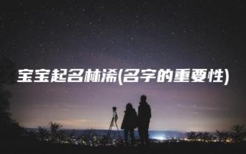 宝宝起名林浠(名字的重要性)