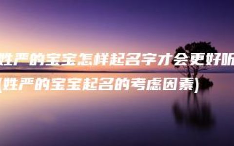 姓严的宝宝怎样起名字才会更好听(姓严的宝宝起名的考虑因素)