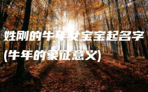 姓刚的牛年女宝宝起名字(牛年的象征意义)