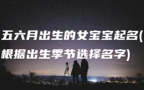 五六月出生的女宝宝起名(根据出生季节选择名字)