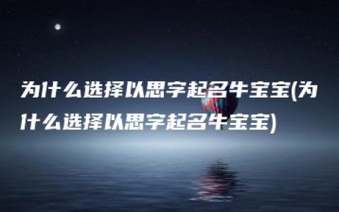 为什么选择以思字起名牛宝宝(为什么选择以思字起名牛宝宝)