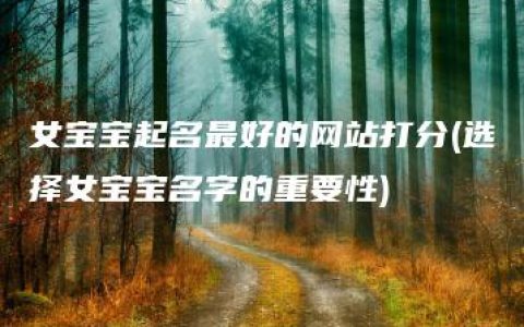 女宝宝起名最好的网站打分(选择女宝宝名字的重要性)