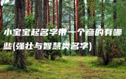 小宝宝起名字带一个彦的有哪些(强壮与智慧类名字)