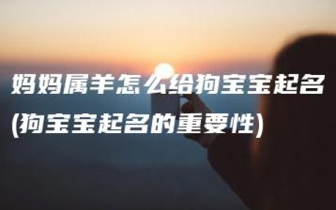 妈妈属羊怎么给狗宝宝起名(狗宝宝起名的重要性)