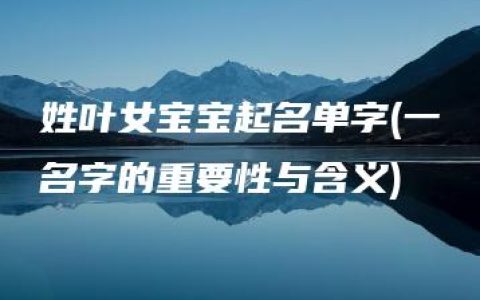 姓叶女宝宝起名单字(一名字的重要性与含义)